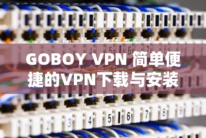 GOBOY VPN 简单便捷的VPN下载与安装教程 GOBOY VPN 简单便捷的VPN下载与安装教程