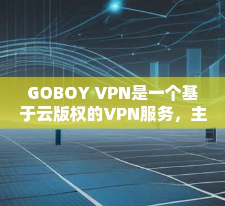 GOBOY VPN是一个基于云版权的VPN服务，主要面向中国用户，提供快速连接和稳定传输。如果你对GOBOY VPN的网络测试感兴趣，以下是一些常见的测试点和建议
