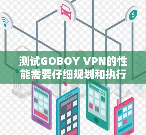 测试GOBOY VPN的性能需要仔细规划和执行,以下是一个结构化的指南,帮助您高效地进行测试 测试GOBOY VPN的性能需要仔细规划和执行,以下是一个结构化的指南,帮助您高效地进行测试