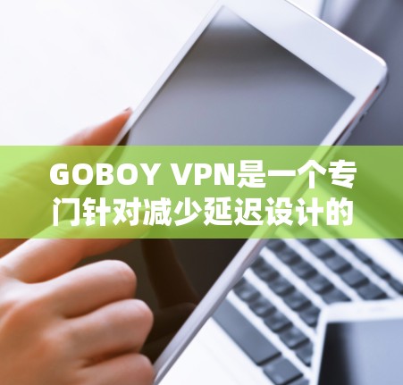 GOBOY VPN是一个专门针对减少延迟设计的VPN应用程序,特别适合在延迟较大的网络环境中使用。以下是对GOBOY VPN的详细分析 GOBOY VPN是一个专门针对减少延迟设计的VPN应用程序,特别适合在延迟较大的网络环境中使用。以下是对GOBOY VPN的详细分析