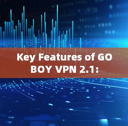 Key Features of GOBOY VPN 2.1: Key Features of GOBOY VPN 2.1: