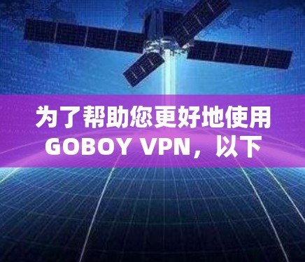 为了帮助您更好地使用GOBOY VPN，以下是详细的步骤指南