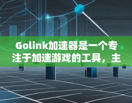 Golink加速器是一个专注于加速游戏的工具，主要用于在国内外市场提供流畅的体验。然而，Golink加速器的国际版可能与国内版有所不同，可能需要验证和兼容性问题。以下是一些关键点和建议