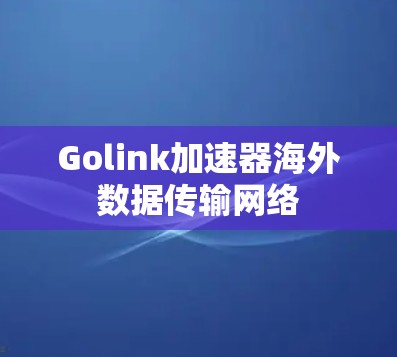 Golink加速器海外数据传输网络 Golink加速器海外数据传输网络