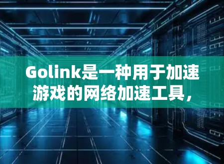 Golink是一种用于加速游戏的网络加速工具,通过设置特定的网络连接和软件优化,提升游戏的加载速度和流畅度。以下是对Golink功能的详细说明 Golink是一种用于加速游戏的网络加速工具,通过设置特定的网络连接和软件优化,提升游戏的加载速度和流畅度。以下是对Golink功能的详细说明