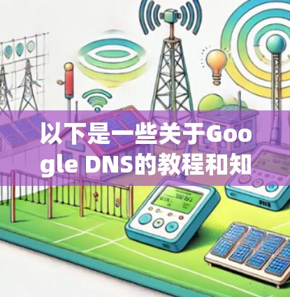 以下是一些关于Google DNS的教程和知识 以下是一些关于Google DNS的教程和知识