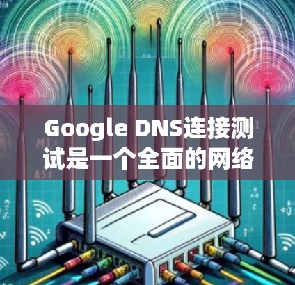 Google DNS连接测试是一个全面的网络测试过程,确保Google的DNS服务器正常工作,并且能够正确访问互联网。以下是一个详细的步骤指南,帮助您完成这个测试 Google DNS连接测试是一个全面的网络测试过程,确保Google的DNS服务器正常工作,并且能够正确访问互联网。以下是一个详细的步骤指南,帮助您完成这个测试