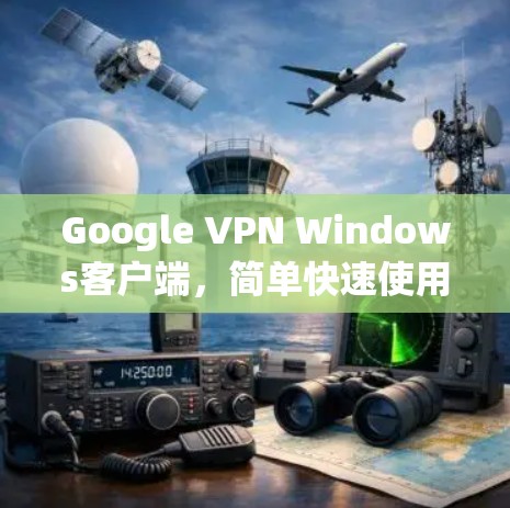 Google VPN Windows客户端,简单快速使用方法 Google VPN Windows客户端,简单快速使用方法
