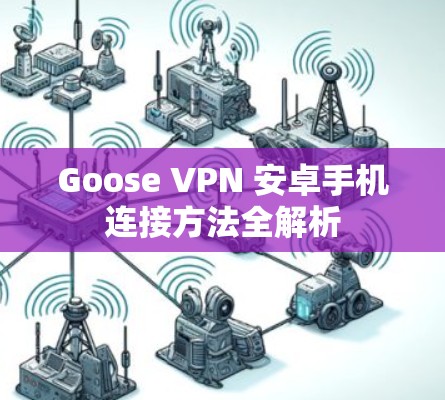 Goose VPN 安卓手机连接方法全解析 Goose VPN 安卓手机连接方法全解析