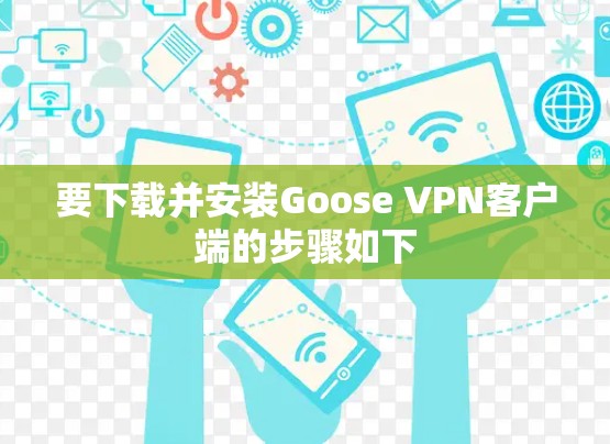 要下载并安装Goose VPN客户端的步骤如下 要下载并安装Goose VPN客户端的步骤如下
