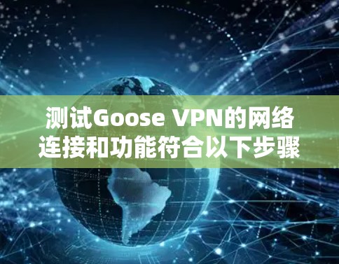 测试Goose VPN的网络连接和功能符合以下步骤 测试Goose VPN的网络连接和功能符合以下步骤