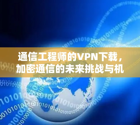 通信工程师的VPN下载,加密通信的未来挑战与机遇 通信工程师的VPN下载,加密通信的未来挑战与机遇