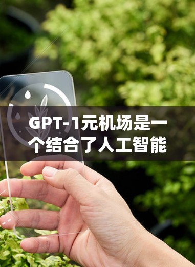 GPT-1元机场是一个结合了人工智能技术的机场系统,旨在提升机场服务效率、优化资源分配和提升乘客体验。以下是对这一概念的详细分析 GPT-1元机场是一个结合了人工智能技术的机场系统,旨在提升机场服务效率、优化资源分配和提升乘客体验。以下是对这一概念的详细分析
