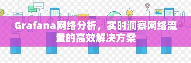 Grafana网络分析,实时洞察网络流量的高效解决方案 Grafana网络分析,实时洞察网络流量的高效解决方案