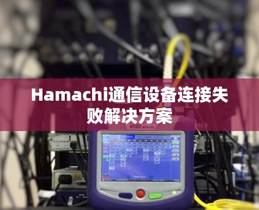 Hamachi通信设备连接失败解决方案