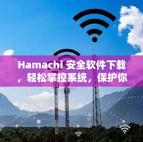 Hamachi 安全软件下载，轻松掌控系统，保护你免受威胁