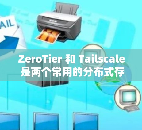 ZeroTier 和 Tailscale 是两个常用的分布式存储工具，它们在某些方面有相似之处，但也各有优劣。以下是对这两个工具的对比分析