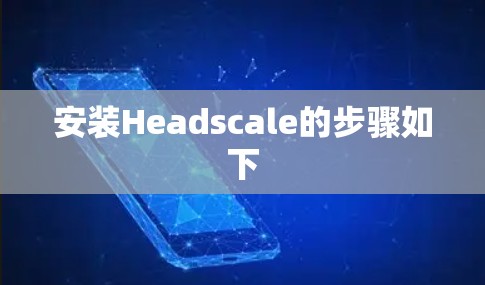 安装Headscale的步骤如下
