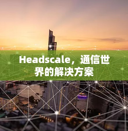 Headscale,通信世界的解决方案