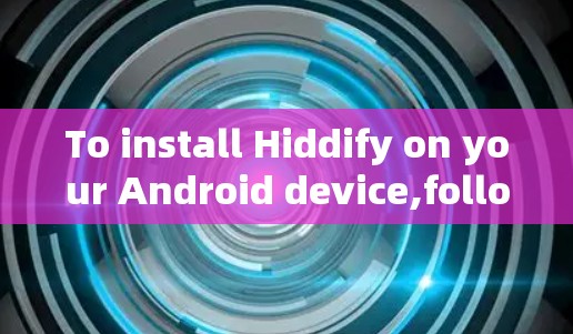 To install Hiddify on your Android device,follow these organized steps: