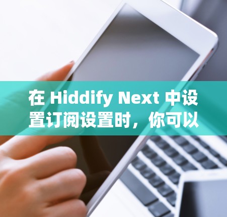 在 Hiddify Next 中设置订阅设置时，你可以按照以下步骤进行