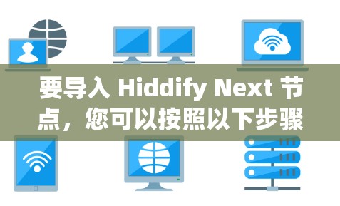 要导入 Hiddify Next 节点，您可以按照以下步骤操作