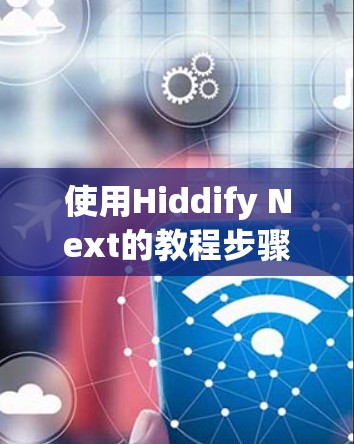 使用Hiddify Next的教程步骤总结如下