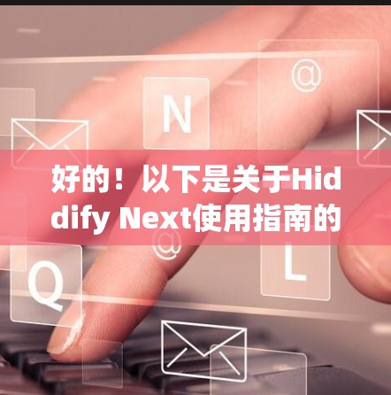好的！以下是关于Hiddify Next使用指南的详细步骤
