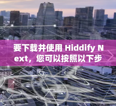 要下载并使用 Hiddify Next，您可以按照以下步骤操作