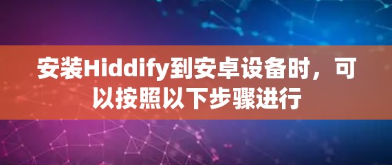 安装Hiddify到安卓设备时,可以按照以下步骤进行