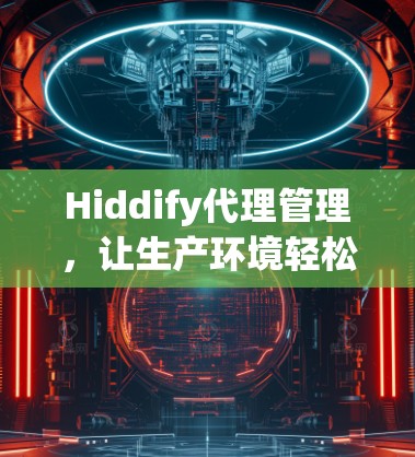 Hiddify代理管理，让生产环境轻松高效