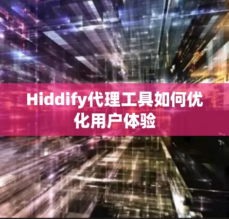 Hiddify代理工具如何优化用户体验