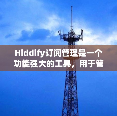 Hiddify订阅管理是一个功能强大的工具，用于管理订阅服务。以下是对Hiddify订阅管理功能的分步指南