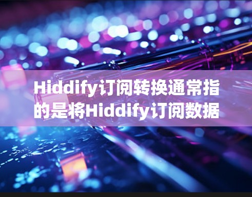 Hiddify订阅转换通常指的是将Hiddify订阅数据从Hiddify系统转移到另一个系统(如云平台、数据库或数据库管理系统)中。以下是一些建议和步骤,帮助您进行订阅数据的转换