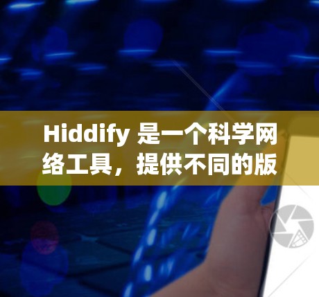 Hiddify 是一个科学网络工具，提供不同的版本以适应不同用户的需求和场景。以下是根据不同的需求和预算选择合适的Hiddify版本的建议
