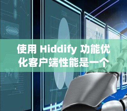 使用 Hiddify 功能优化客户端性能是一个系统性的过程，需要仔细规划和执行。以下是详细的步骤指南，帮助您有效地提升客户端性能