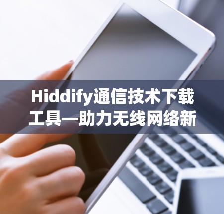 Hiddify通信技术下载工具—助力无线网络新突破