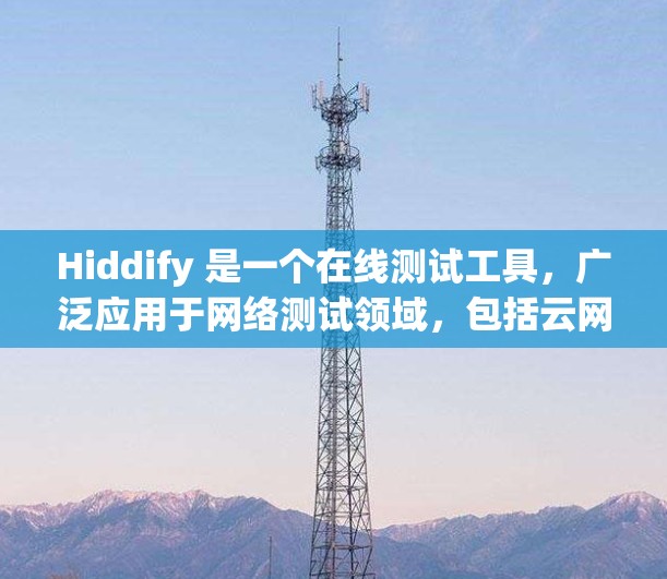 Hiddify 是一个在线测试工具,广泛应用于网络测试领域,包括云网络测试和物理网络测试。它支持多种测试协议和参数,帮助用户快速评估网络性能和设备性能。以下是其主要功能和应用场景