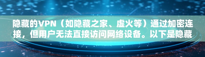 隐藏的VPN(如隐藏之家、虚火等)通过加密连接,但用户无法直接访问网络设备。以下是隐藏VPN的常见类型和下载步骤