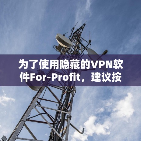 为了使用隐藏的VPN软件For-Profit，建议按照以下步骤进行