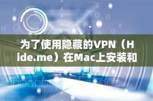 为了使用隐藏的VPN（Hide.me）在Mac上安装和使用，您可以按照以下步骤进行操作