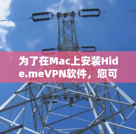 为了在Mac上安装Hide.meVPN软件，您可以按照以下步骤操作