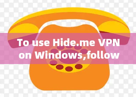 To use Hide.me VPN on Windows,follow these organized steps: