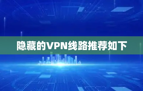 隐藏的VPN线路推荐如下